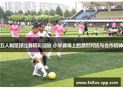 五人制足球比赛精彩回放 小学赛场上的激烈对抗与合作精神