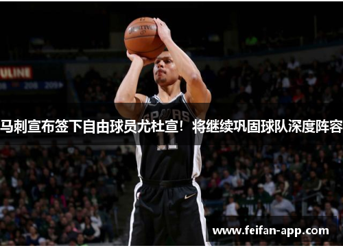 马刺宣布签下自由球员尤杜宣！将继续巩固球队深度阵容